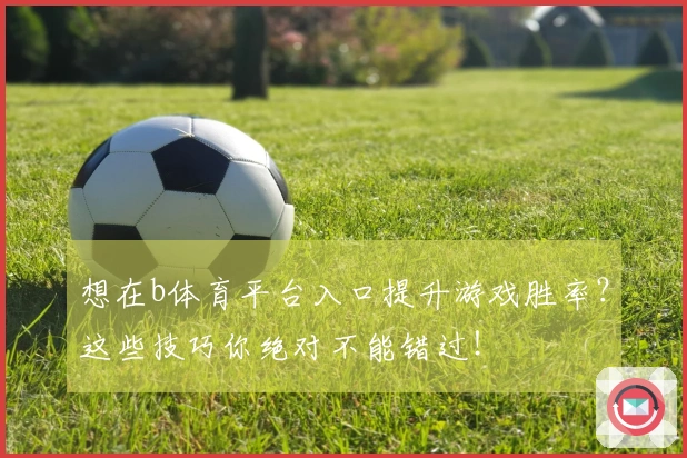 想在b体育平台入口提升游戏胜率?这些技巧你绝对不能错过!