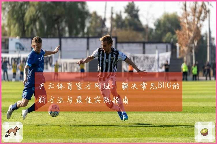 开云体育官方网址：解决常见BUG的新方法与最佳实践指南