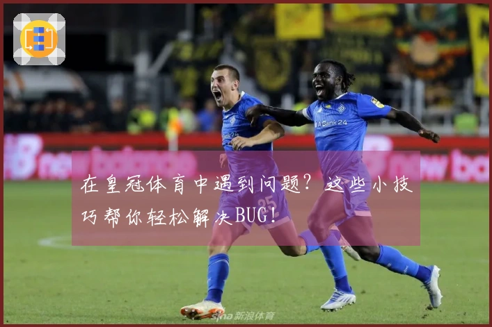 在皇冠体育中遇到问题？这些小技巧帮你轻松解决BUG！