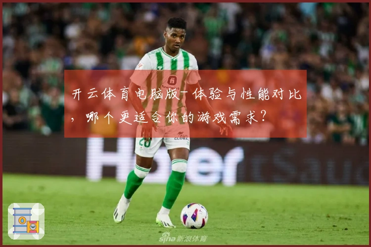 开云体育电脑版- 体验与性能对比，哪个更适合你的游戏需求？