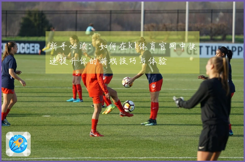 新手必读：如何在k1体育官网中快速提升你的游戏技巧与体验