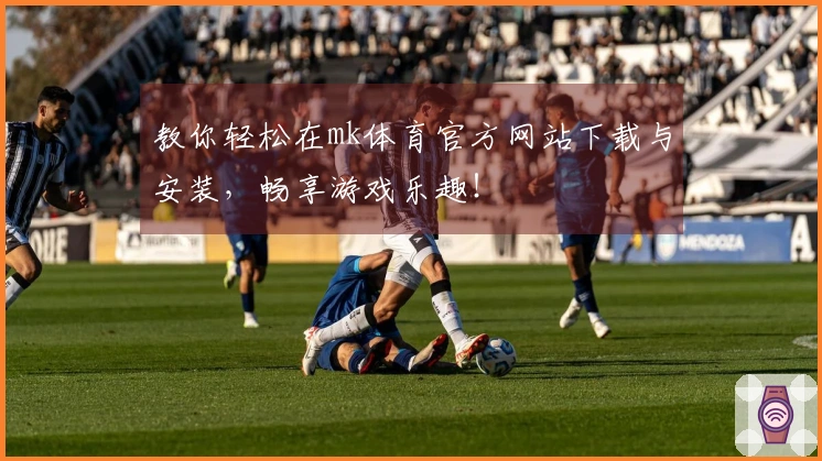 教你轻松在mk体育官方网站下载与安装，畅享游戏乐趣！