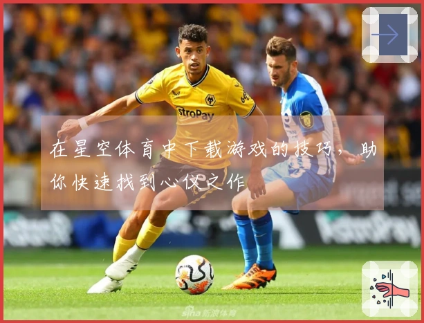 在星空体育中下载游戏的技巧，助你快速找到心仪之作