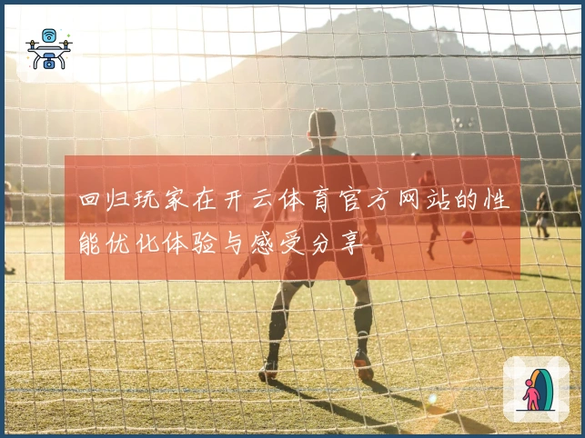 回归玩家在开云体育官方网站的性能优化体验与感受分享