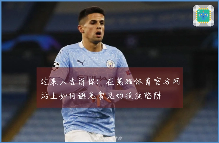 过来人告诉你:在熊猫体育官方网站上如何避免常见的投注陷阱