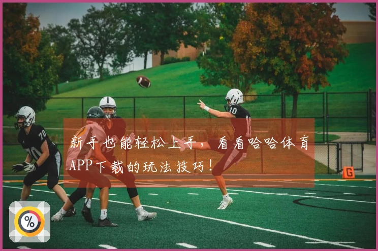 新手也能轻松上手，看看哈哈体育APP下载的玩法技巧！