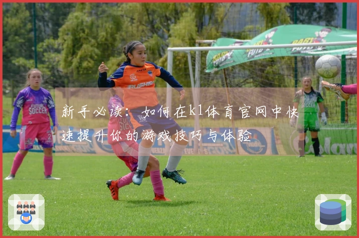 新手必读：如何在k1体育官网中快速提升你的游戏技巧与体验