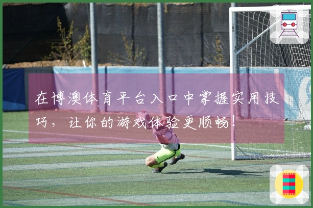 在博澳体育平台入口中掌握实用技巧，让你的游戏体验更顺畅！