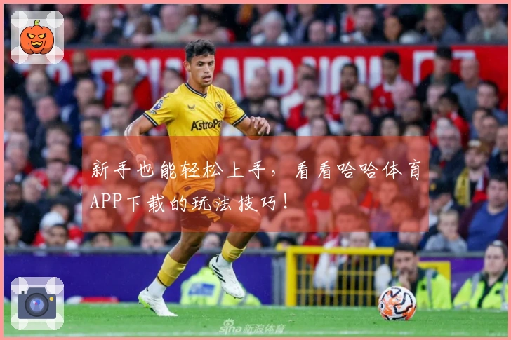 新手也能轻松上手，看看哈哈体育APP下载的玩法技巧！