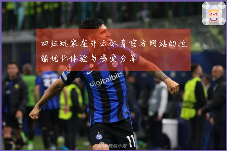 回归玩家在开云体育官方网站的性能优化体验与感受分享
