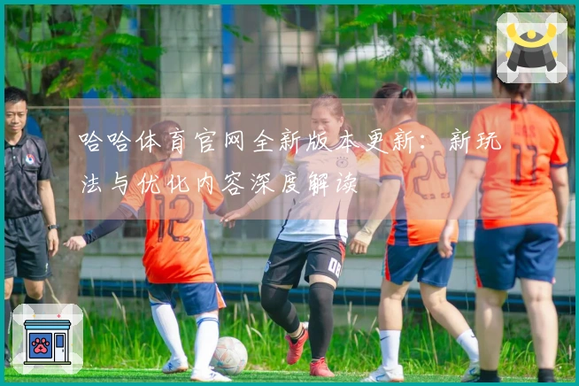 哈哈体育官网全新版本更新：新玩法与优化内容深度解读