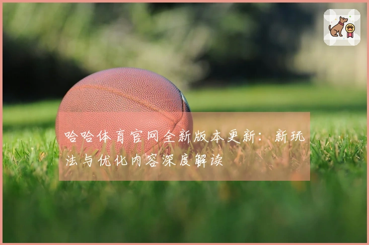 哈哈体育官网全新版本更新：新玩法与优化内容深度解读