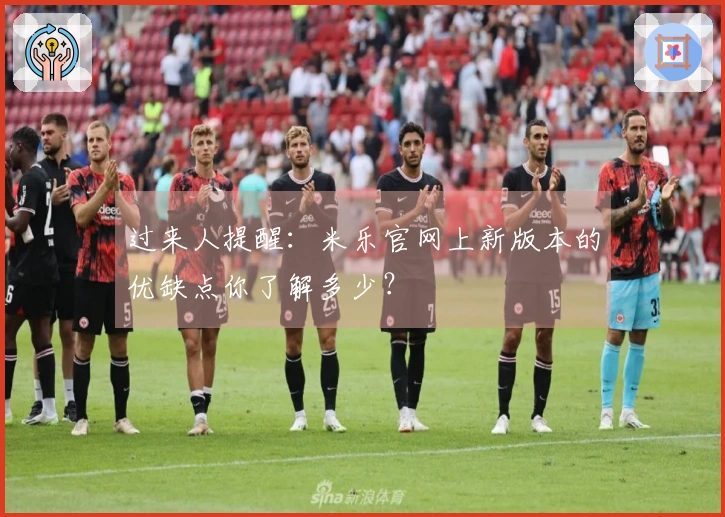 过来人提醒：米乐官网上新版本的优缺点你了解多少？